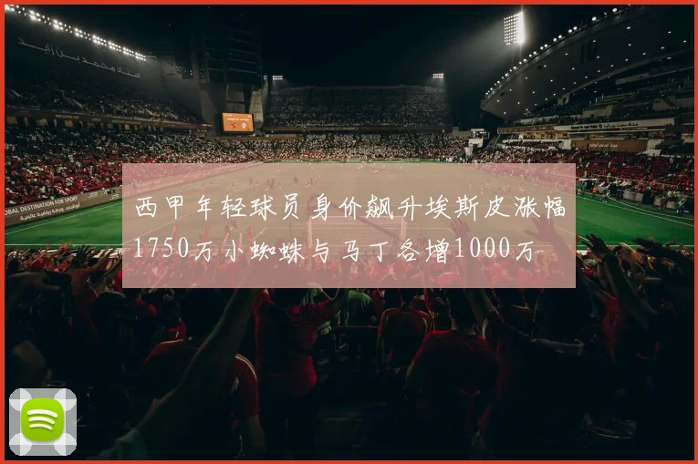 西甲年轻球员身价飙升埃斯皮涨幅1750万小蜘蛛与马丁各增1000万