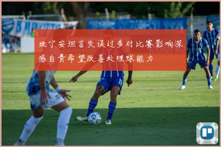 坎宁安坦言失误过多对比赛影响深感自责希望改善处理球能力