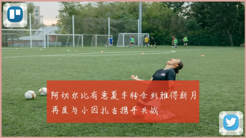 阿切尔比有意夏季转会利雅得新月再度与小因扎吉携手共战