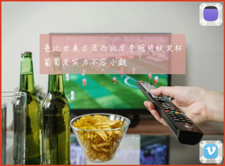 普比尔表示若西班牙夺冠将纹奖杯葡萄牙实力不容小觑