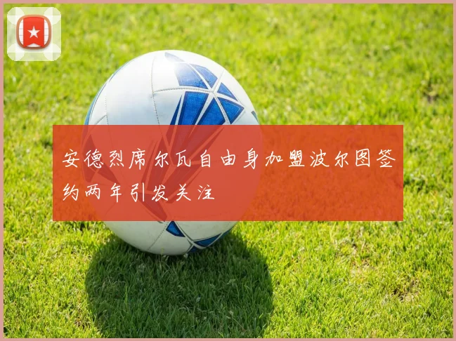 安德烈席尔瓦自由身加盟波尔图签约两年引发关注