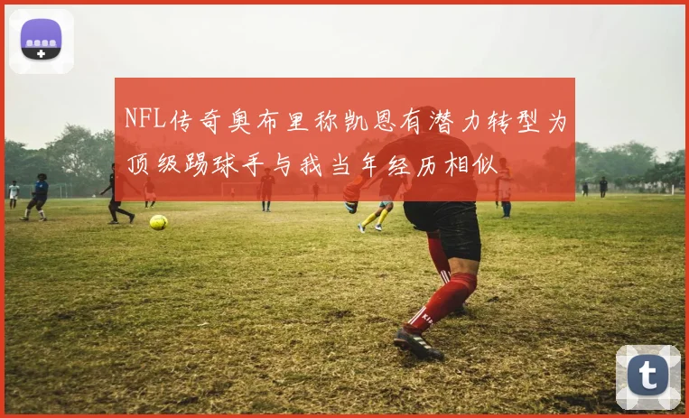 NFL传奇奥布里称凯恩有潜力转型为顶级踢球手与我当年经历相似