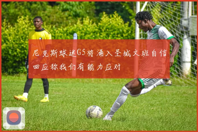 尼克斯球迷G5将涌入圣城文班自信回应称我们有能力应对