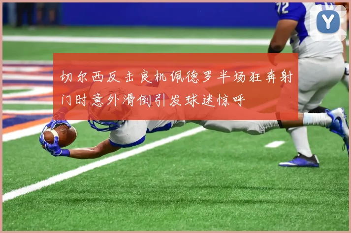 切尔西反击良机佩德罗半场狂奔射门时意外滑倒引发球迷惊呼