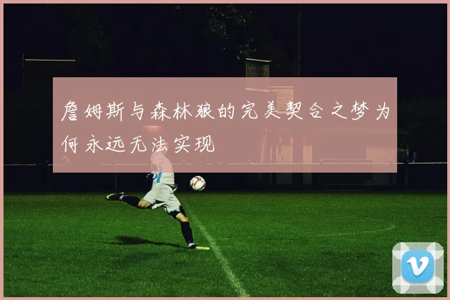 詹姆斯与森林狼的完美契合之梦为何永远无法实现