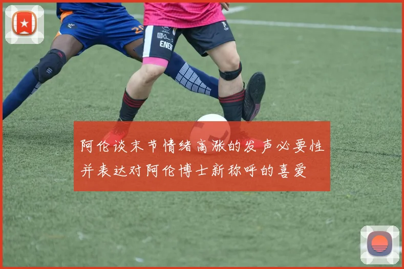 阿伦谈末节情绪高涨的发声必要性并表达对阿伦博士新称呼的喜爱